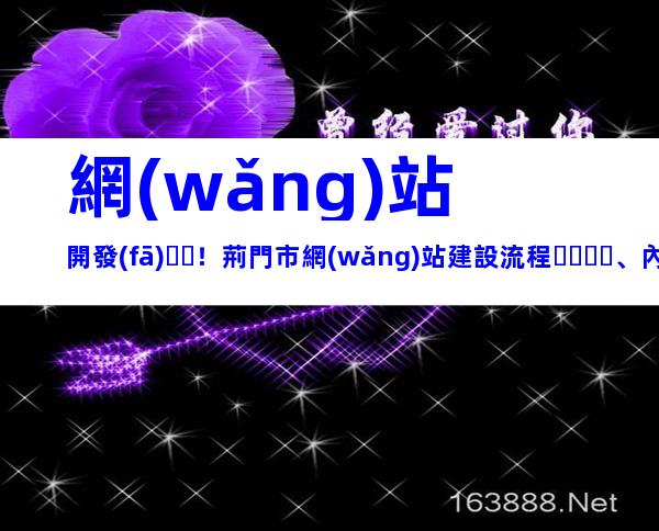 網(wǎng)站開發(fā)！荊門市網(wǎng)站建設流程、內(nèi)容梳理